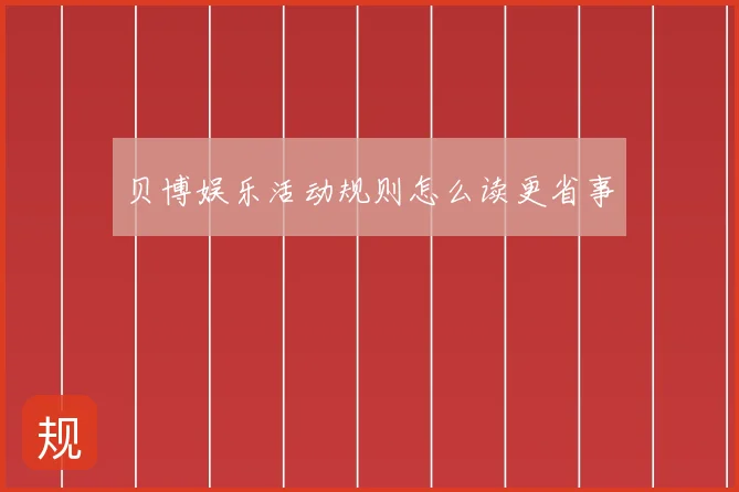 贝博娱乐活动规则怎么读更省事