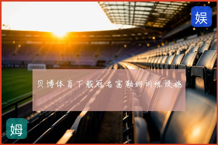 贝博体育下载冠名富勒姆训练设施