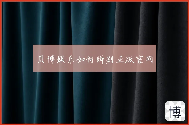 贝博娱乐如何辨别正版官网
