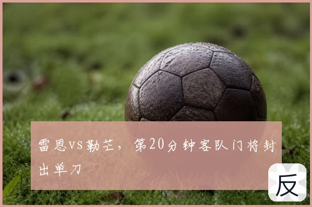 雷恩vs勒芒，第20分钟客队门将封出单刀